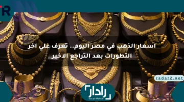 أسعار الذهب في مصر اليوم.. تعرف على آخر التطورات بعد التراجع الأخير
